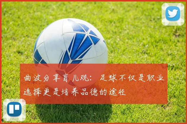 曲波分享育儿观：足球不仅是职业选择更是培养品德的途径