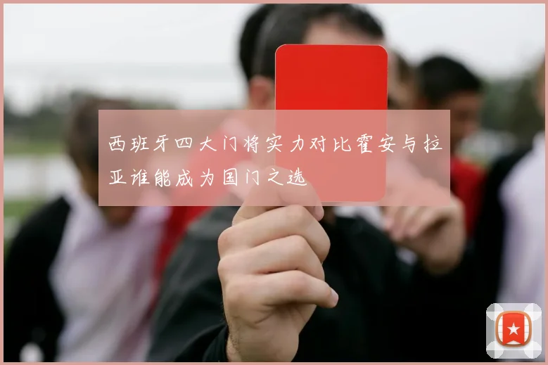 西班牙四大门将实力对比霍安与拉亚谁能成为国门之选