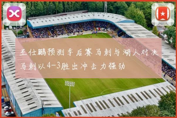 王仕鹏预测季后赛马刺与湖人对决马刺以4-3胜出冲击力强劲