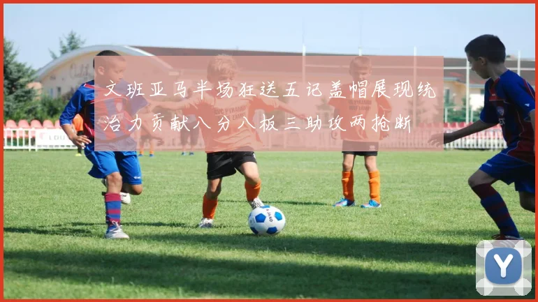 文班亚马半场狂送五记盖帽展现统治力贡献八分八板三助攻两抢断
