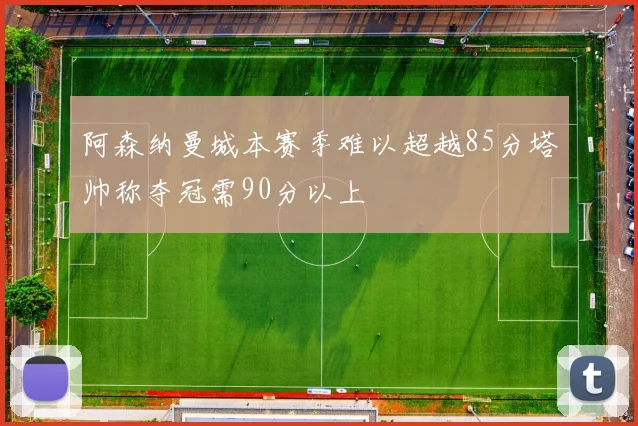 阿森纳曼城本赛季难以超越85分塔帅称夺冠需90分以上