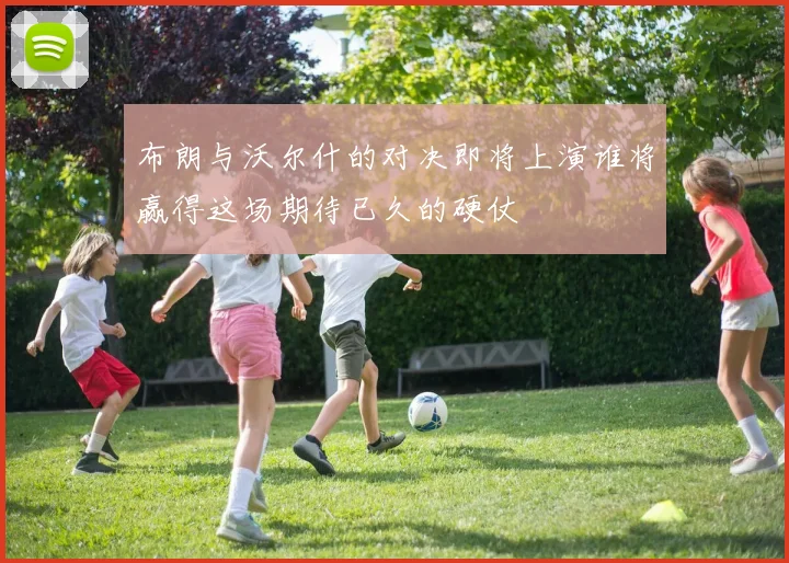 布朗与沃尔什的对决即将上演谁将赢得这场期待已久的硬仗