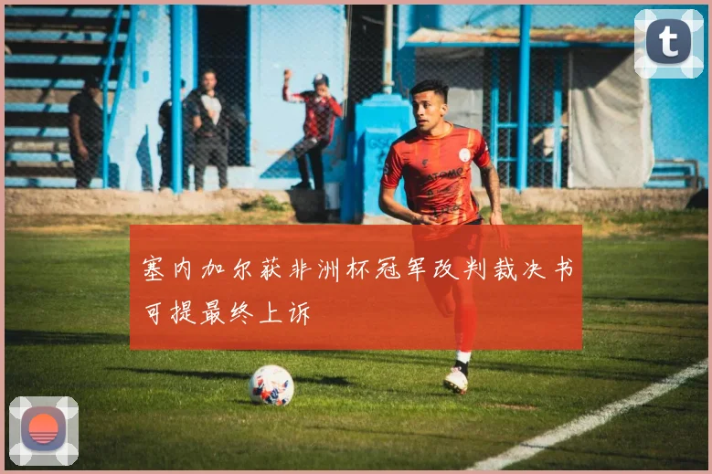 塞内加尔获非洲杯冠军改判裁决书可提最终上诉
