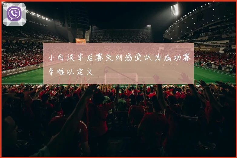 小白谈季后赛失利感受认为成功赛季难以定义