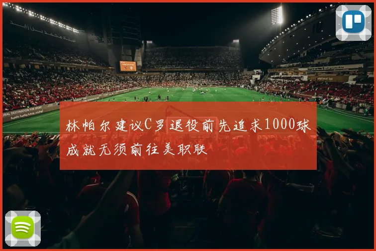 林帕尔建议C罗退役前先追求1000球成就无须前往美职联