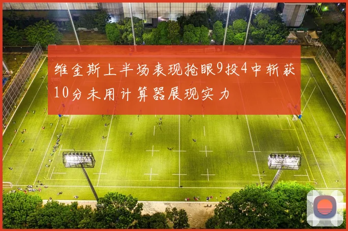 维金斯上半场表现抢眼9投4中斩获10分未用计算器展现实力