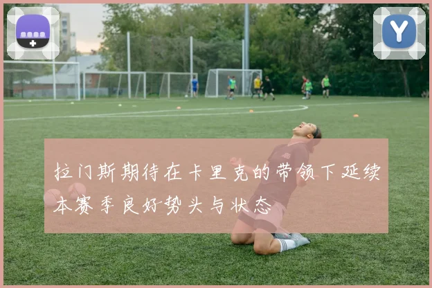 拉门斯期待在卡里克的带领下延续本赛季良好势头与状态