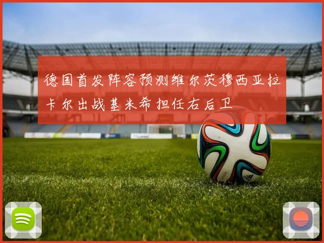 德国首发阵容预测维尔茨穆西亚拉卡尔出战基米希担任右后卫