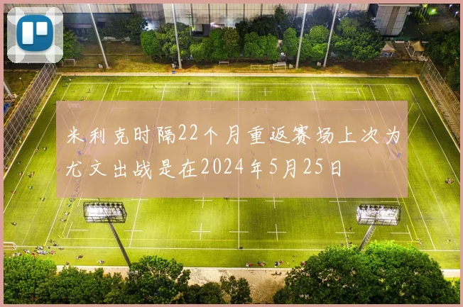 米利克时隔22个月重返赛场上次为尤文出战是在2024年5月25日