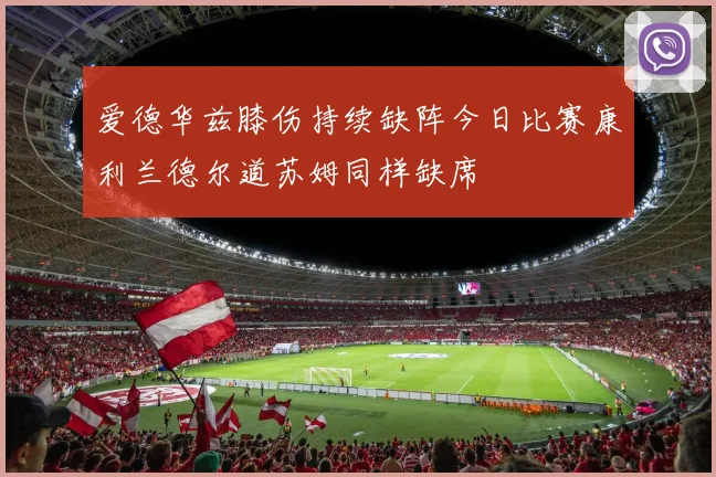 爱德华兹膝伤持续缺阵今日比赛康利兰德尔道苏姆同样缺席