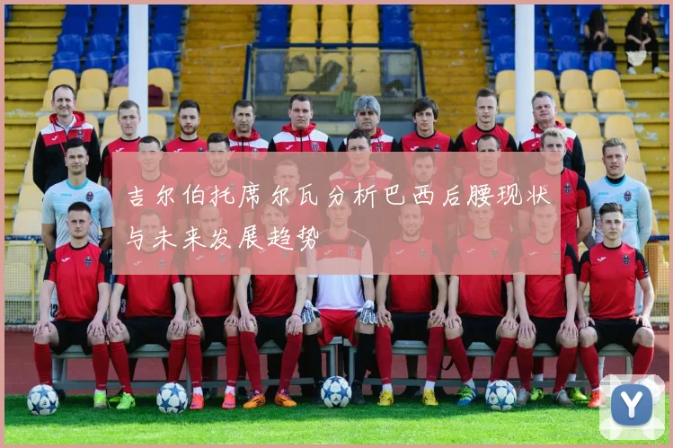 吉尔伯托席尔瓦分析巴西后腰现状与未来发展趋势