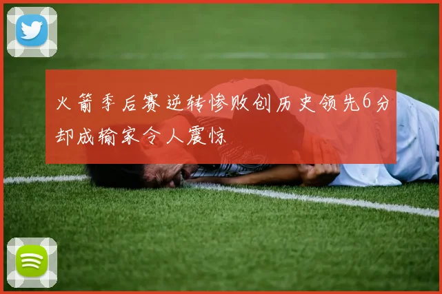 火箭季后赛逆转惨败创历史领先6分却成输家令人震惊
