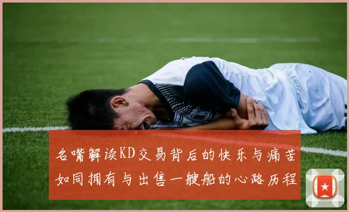 名嘴解读KD交易背后的快乐与痛苦如同拥有与出售一艘船的心路历程